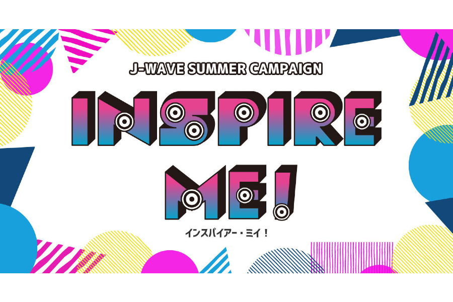 J-WAVE夏のキャンペーン「INSPIRE ME!」アーティストからの動画コメントや直筆メッセージの紹介、 フェス「INSPIRE TOKYO」連動施策も！